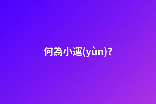 何為小運(yùn)？