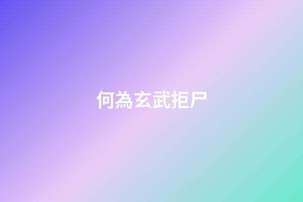 何為玄武拒尸