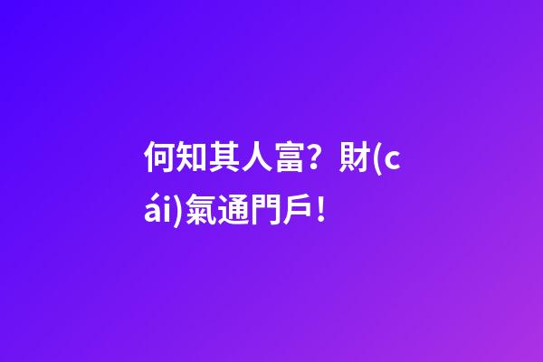 何知其人富？財(cái)氣通門戶!