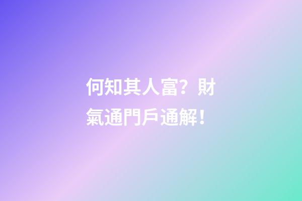 何知其人富？財氣通門戶通解！
