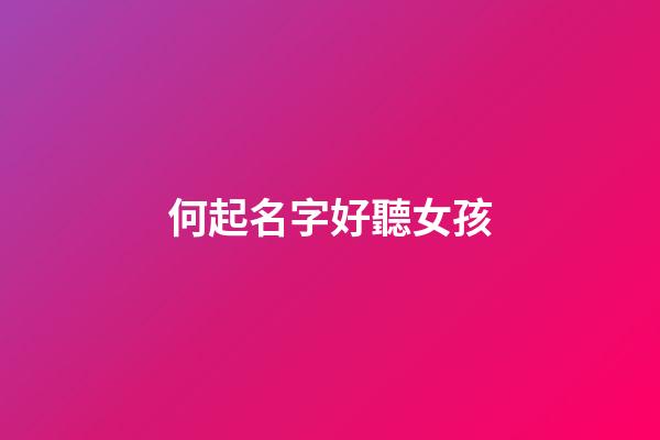 何起名字好聽女孩(何起名字好聽女孩免費取名)-第1張-女孩起名-玄機派