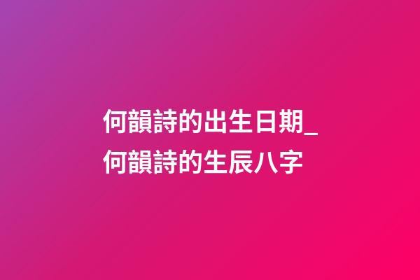 何韻詩的出生日期_何韻詩的生辰八字