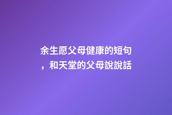 余生愿父母健康的短句，和天堂的父母說說話-第1張-觀點(diǎn)-玄機(jī)派