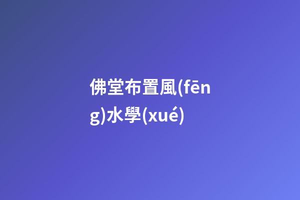 佛堂布置風(fēng)水學(xué)