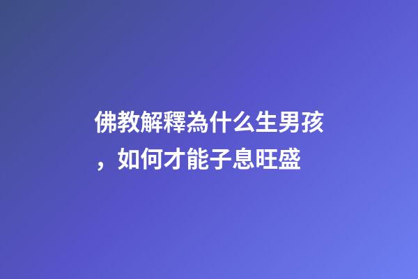 佛教解釋為什么生男孩，如何才能子息旺盛