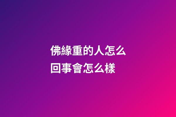佛緣重的人怎么回事會怎么樣