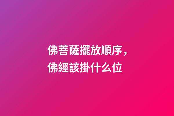 佛菩薩擺放順序，佛經該掛什么位-第1張-觀點-玄機派