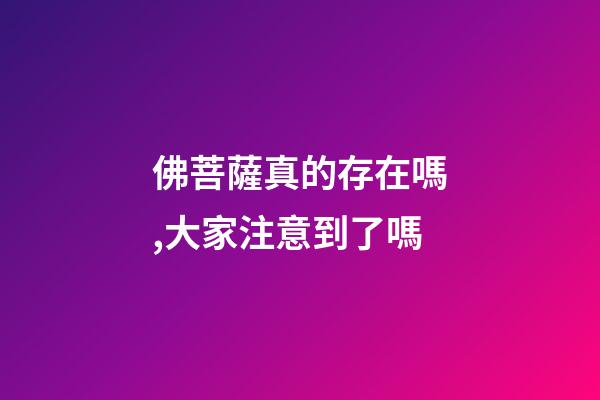 佛菩薩真的存在嗎,大家注意到了嗎-第1張-觀點(diǎn)-玄機(jī)派