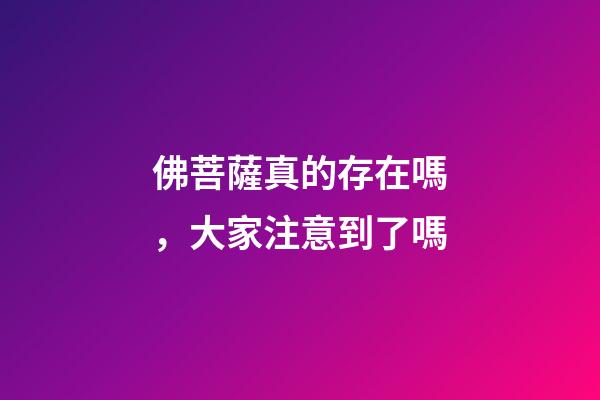 佛菩薩真的存在嗎，大家注意到了嗎-第1張-觀點(diǎn)-玄機(jī)派
