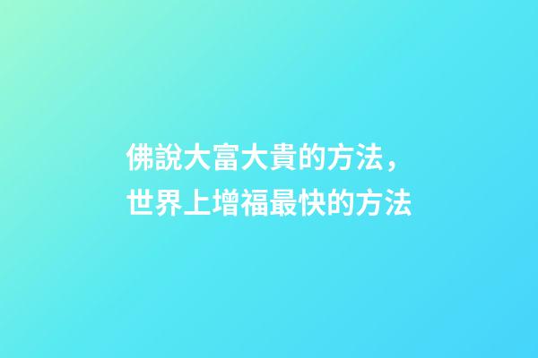 佛說大富大貴的方法，世界上增福最快的方法(錯過就可惜了)-第1張-觀點-玄機派