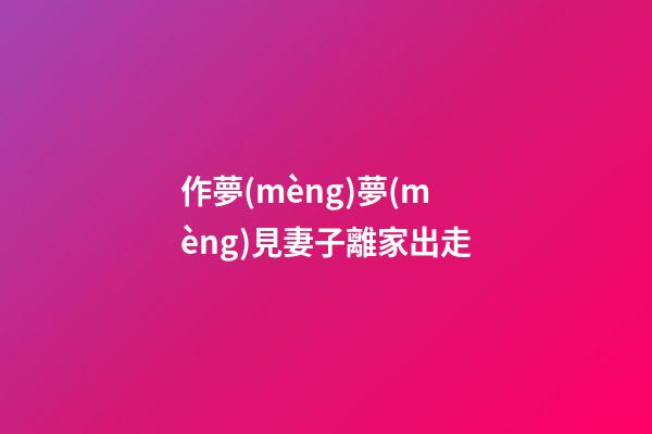 作夢(mèng)夢(mèng)見妻子離家出走
