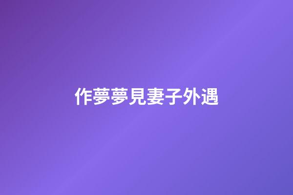 作夢夢見妻子外遇