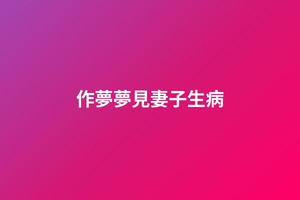作夢夢見妻子生病