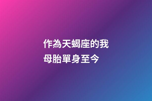 作為天蝎座的我母胎單身至今-第1張-星座運勢-玄機派