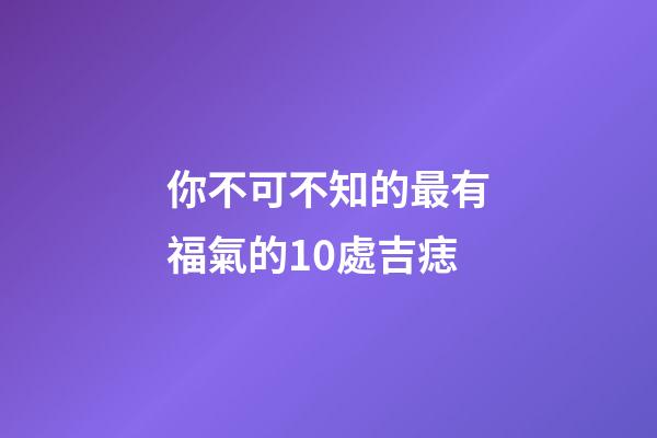 你不可不知的最有福氣的10處吉痣