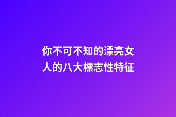 你不可不知的漂亮女人的八大標志性特征