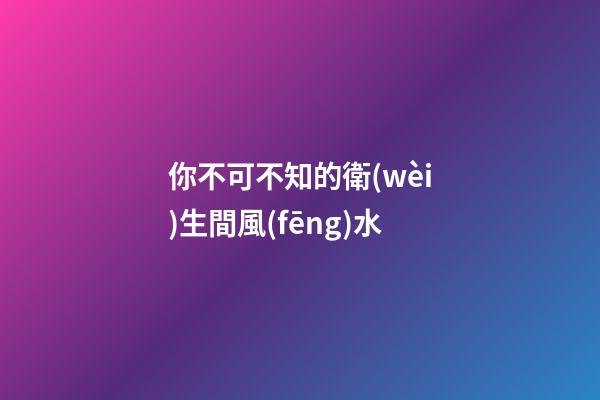 你不可不知的衛(wèi)生間風(fēng)水