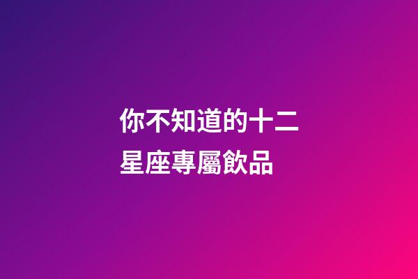 你不知道的十二星座專屬飲品