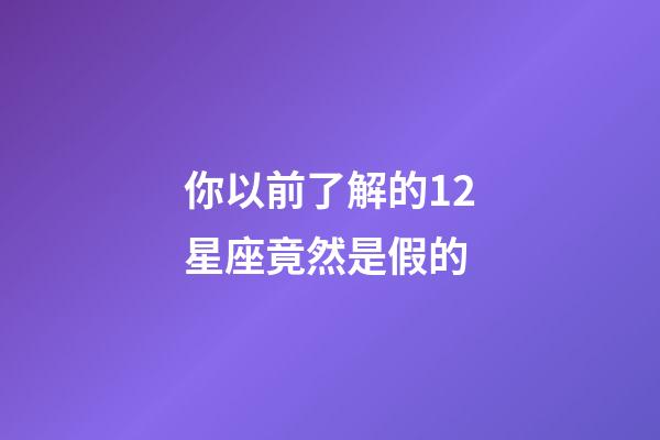 你以前了解的12星座竟然是假的-第1張-星座運(yùn)勢-玄機(jī)派