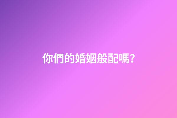 你們的婚姻般配嗎？
