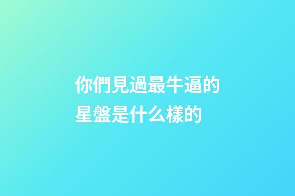 你們見過最牛逼的星盤是什么樣的