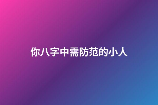 你八字中需防范的小人