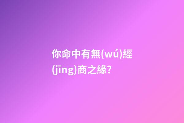 你命中有無(wú)經(jīng)商之緣？