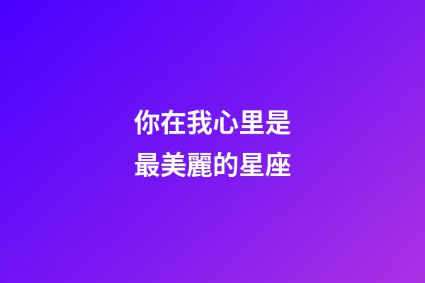 你在我心里是最美麗的星座-第1張-星座運勢-玄機派