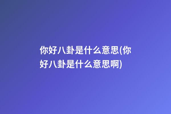 你好八卦是什么意思(你好八卦是什么意思啊)