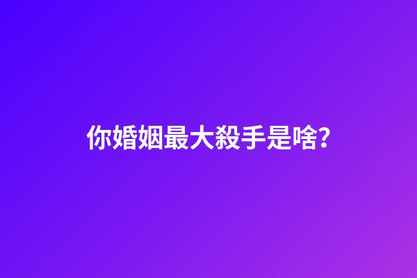 你婚姻最大殺手是啥？