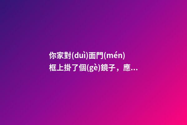 你家對(duì)面門(mén)框上掛了個(gè)鏡子，應(yīng)該怎么辦？