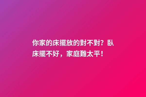 你家的床擺放的對不對？臥床擺不好，家庭難太平！