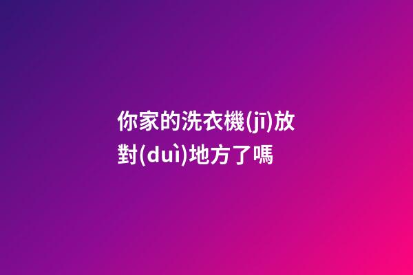 你家的洗衣機(jī)放對(duì)地方了嗎