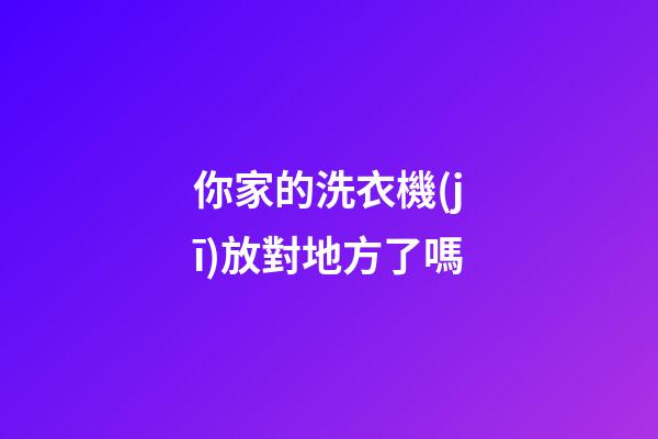 你家的洗衣機(jī)放對地方了嗎