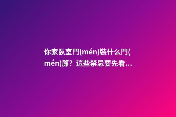 你家臥室門(mén)裝什么門(mén)簾？這些禁忌要先看看，生活會(huì)更美滿(mǎn)哦