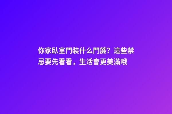 你家臥室門裝什么門簾？這些禁忌要先看看，生活會更美滿哦
