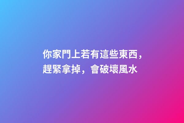 你家門上若有這些東西，趕緊拿掉，會破壞風水