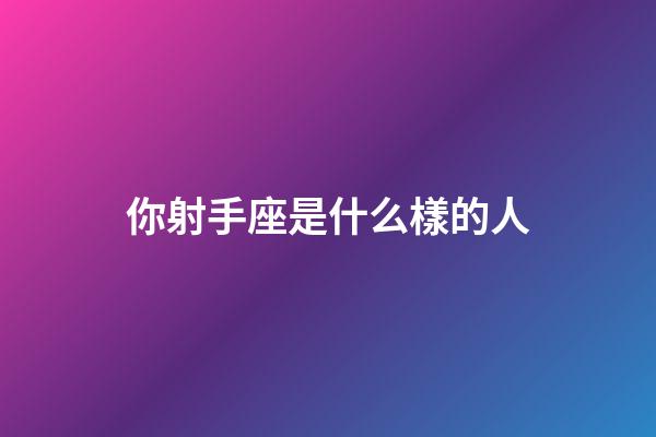 你射手座是什么樣的人-第1張-星座運勢-玄機派