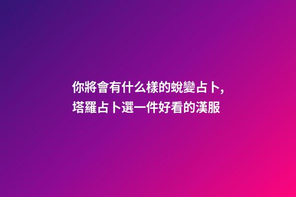 你將會有什么樣的蛻變占卜,塔羅占卜選一件好看的漢服-第1張-觀點(diǎn)-玄機(jī)派
