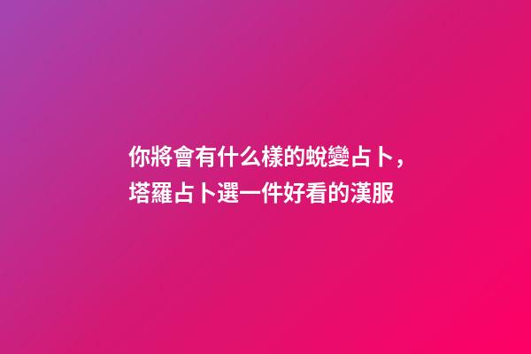 你將會有什么樣的蛻變占卜，塔羅占卜選一件好看的漢服-第1張-觀點(diǎn)-玄機(jī)派