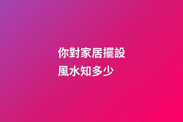 你對家居擺設風水知多少