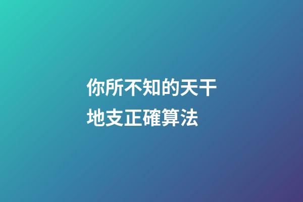你所不知的天干地支正確算法