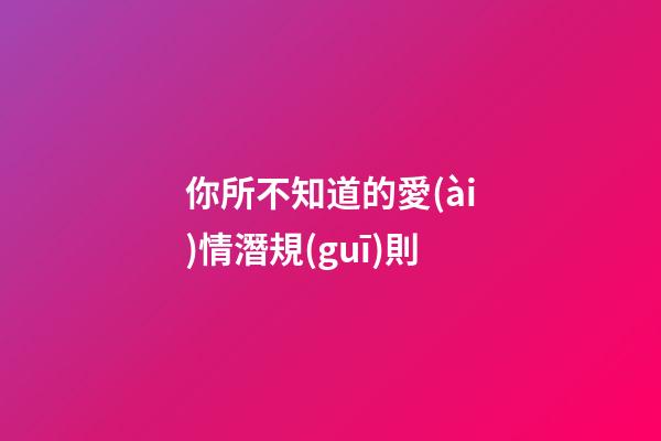 你所不知道的愛(ài)情潛規(guī)則