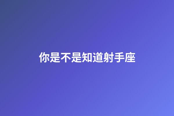 你是不是知道射手座-第1張-星座運勢-玄機派