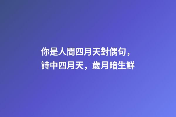 你是人間四月天對偶句，詩中四月天，歲月暗生鮮-第1張-觀點(diǎn)-玄機(jī)派