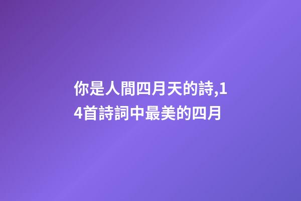 你是人間四月天的詩,14首詩詞中最美的四月-第1張-觀點(diǎn)-玄機(jī)派