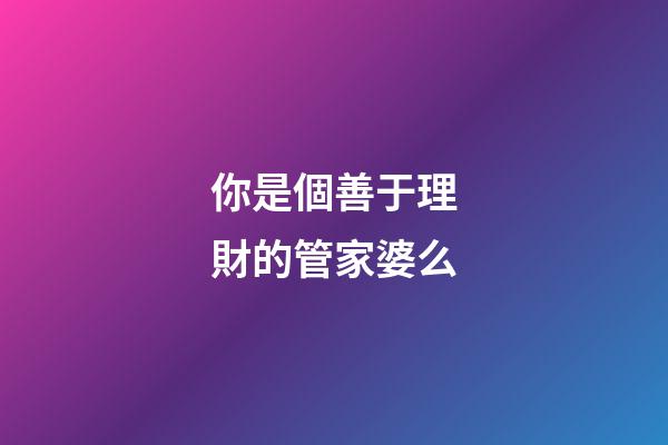 你是個善于理財的管家婆么