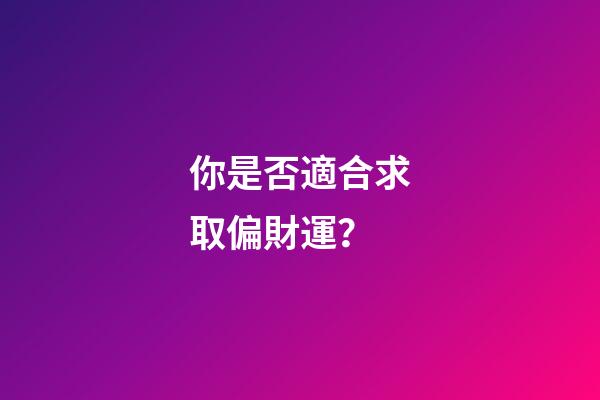 你是否適合求取偏財運？