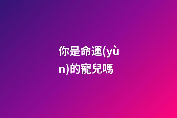 你是命運(yùn)的寵兒嗎