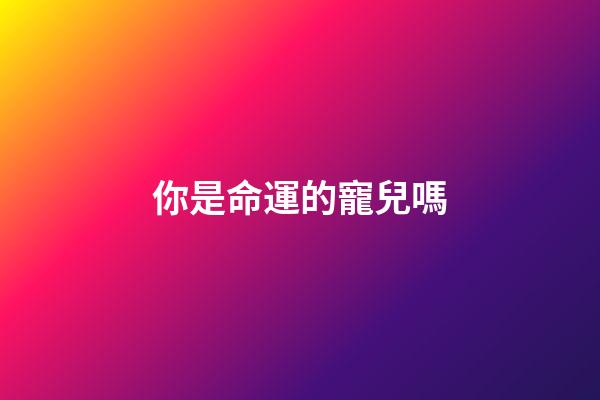 你是命運的寵兒嗎